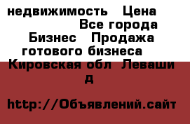 недвижимость › Цена ­ 40 000 000 - Все города Бизнес » Продажа готового бизнеса   . Кировская обл.,Леваши д.